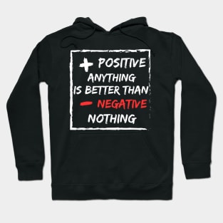 Positive anything is better than negative Nothing Hoodie